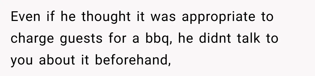 Even if he thought it was appropriate to charge guests for a bbq, he didnt talk to you about it beforehand,