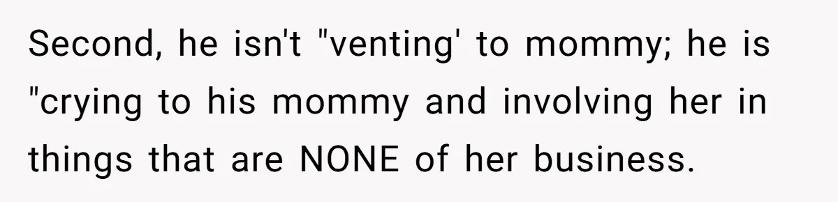 Second, he isn't "venting' to mommy; he is "crying to his mommy and involving her in things that are NONE of her business.