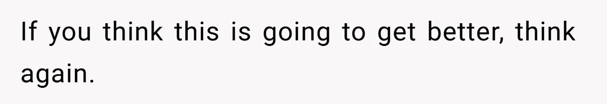 If you think this is going to get better, think again.