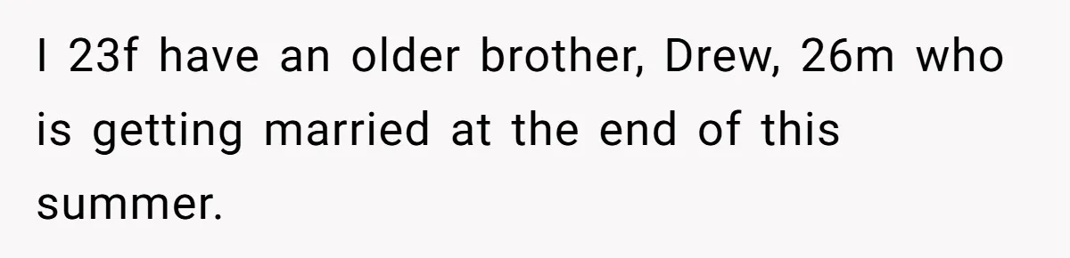 I 23f have an older brother, Drew, 26m who is getting married at the end of this summer.
