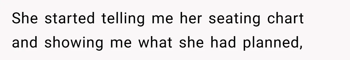 She started telling me her seating chart and showing me what she had planned,