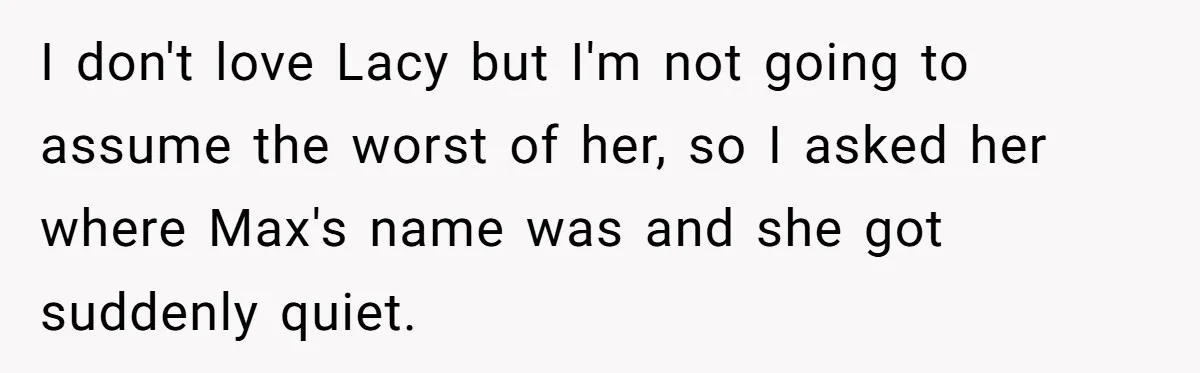 I don't love Lacy but I'm not going to assume the worst of her, so I asked her where Max's name was and she got suddenly quiet.