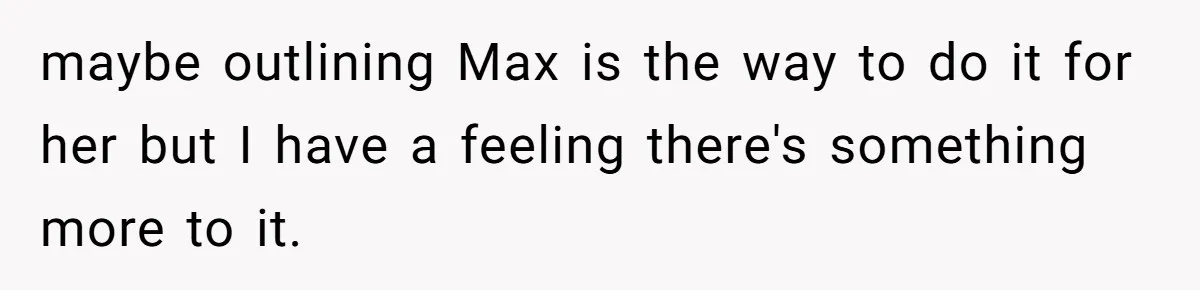 maybe outlining Max is the way to do it for her but I have a feeling there's something more to it.
