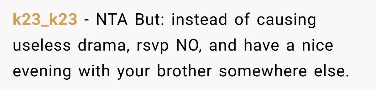 k23_k23 − NTA But: instead of causing useless drama, rsvp NO, and have a nice evening with your brother somewhere else.