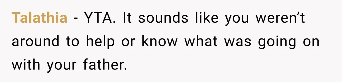 Talathia − YTA. It sounds like you weren’t around to help or know what was going on with your father.