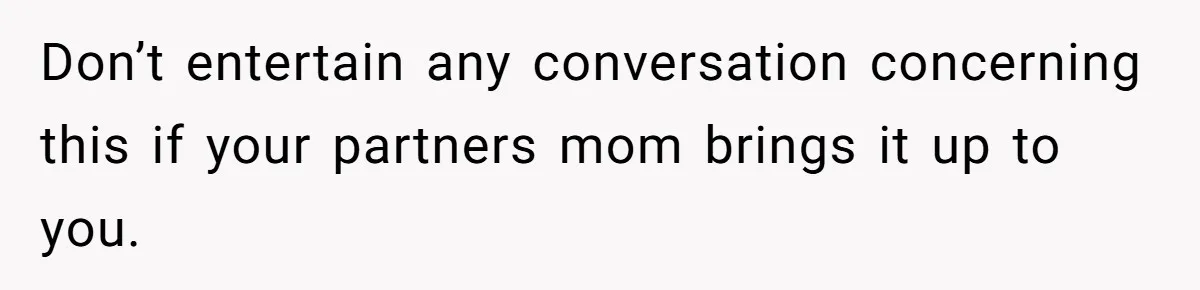 Don’t entertain any conversation concerning this if your partners mom brings it up to you.