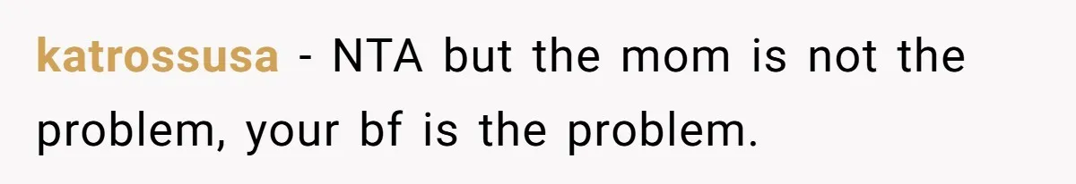 katrossusa − NTA but the mom is not the problem, your bf is the problem.