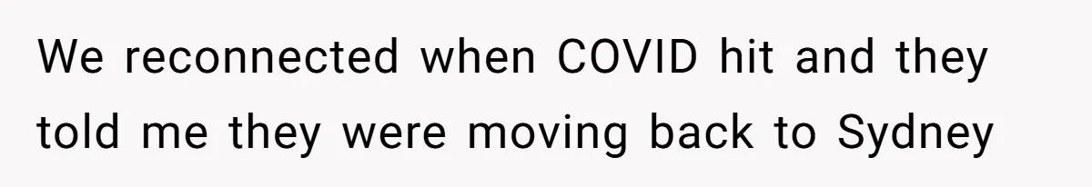 We reconnected when COVID hit and they told me they were moving back to Sydney