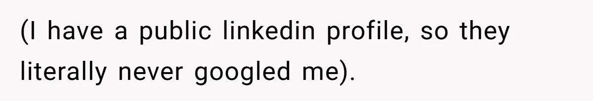 (I have a public linkedin profile, so they literally never googled me).
