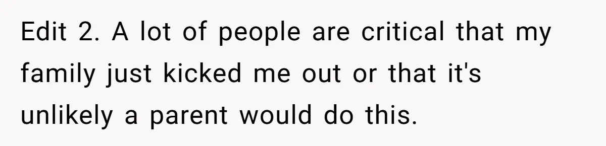 Edit 2. A lot of people are critical that my family just kicked me out or that it's unlikely a parent would do this.