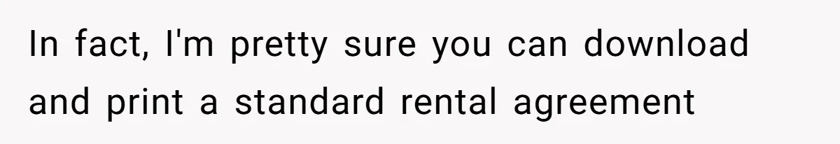 In fact, I'm pretty sure you can download and print a standard rental agreement