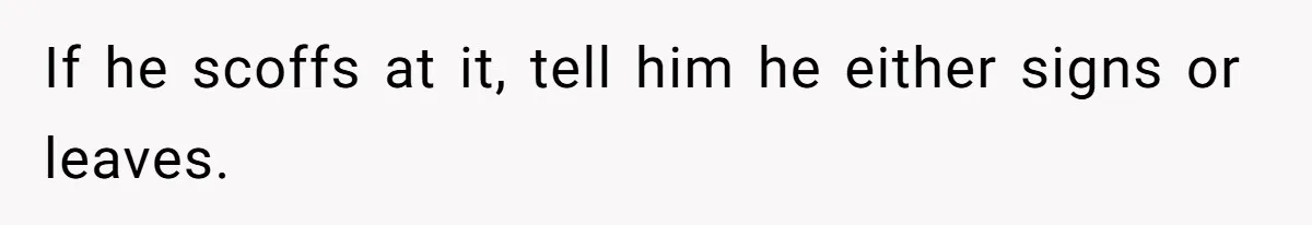 If he scoffs at it, tell him he either signs or leaves.