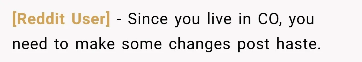 [Reddit User] − Since you live in CO, you need to make some changes post haste.