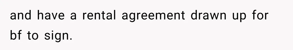 and have a rental agreement drawn up for bf to sign.