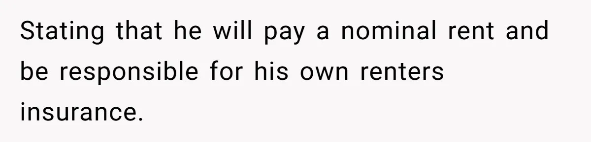 Stating that he will pay a nominal rent and be responsible for his own renters insurance.