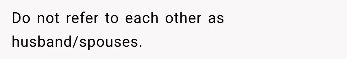 Do not refer to each other as husband/spouses.