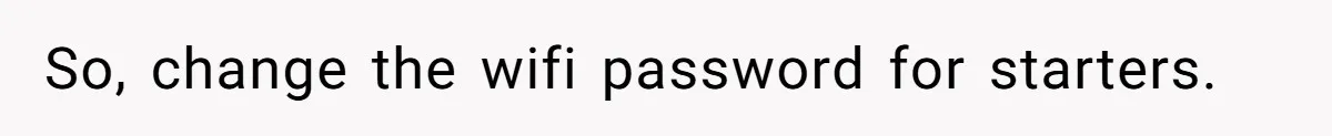 So, change the wifi password for starters.