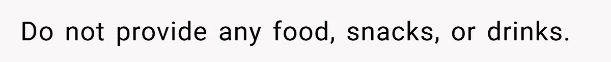 Do not provide any food, snacks, or drinks.