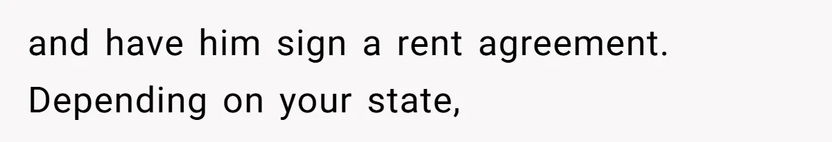 and have him sign a rent agreement. Depending on your state,