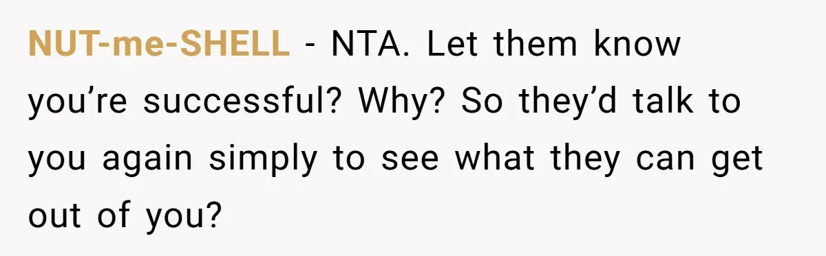 NUT-me-SHELL − NTA. Let them know you’re successful? Why? So they’d talk to you again simply to see what they can get out of you?