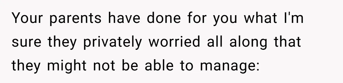 Your parents have done for you what I'm sure they privately worried all along that they might not be able to manage: