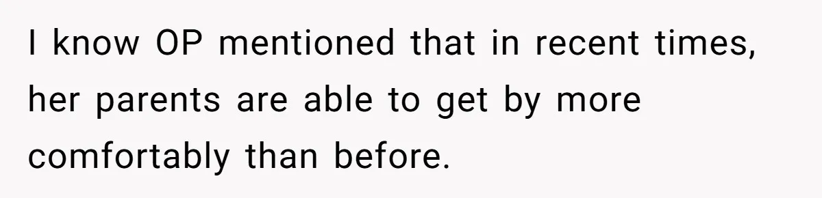 I know OP mentioned that in recent times, her parents are able to get by more comfortably than before.