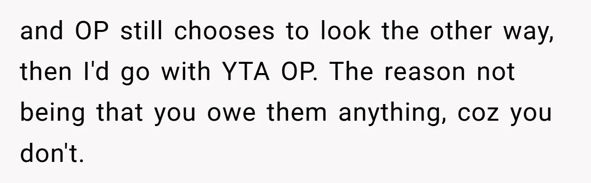 and OP still chooses to look the other way, then I'd go with YTA OP. The reason not being that you owe them anything, coz you don't.