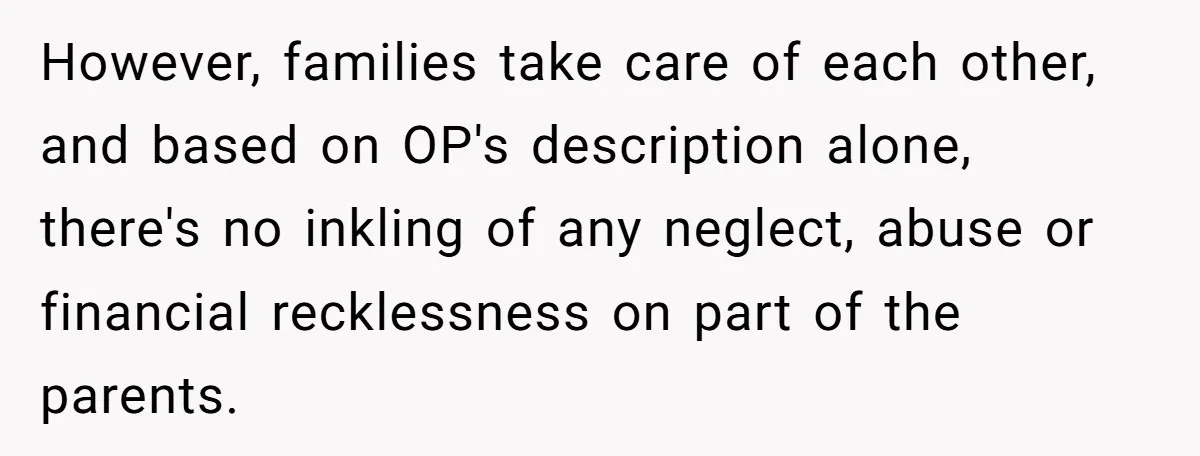 However, families take care of each other, and based on OP's description alone, there's no inkling of any neglect, abuse or financial recklessness on part of the parents.