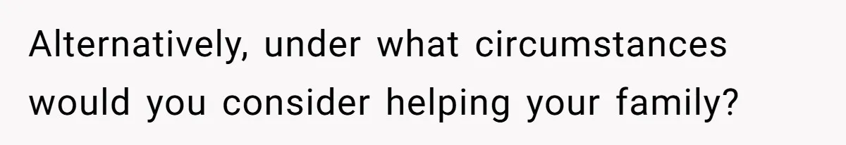 Alternatively, under what circumstances would you consider helping your family?