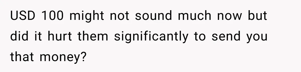 USD 100 might not sound much now but did it hurt them significantly to send you that money?