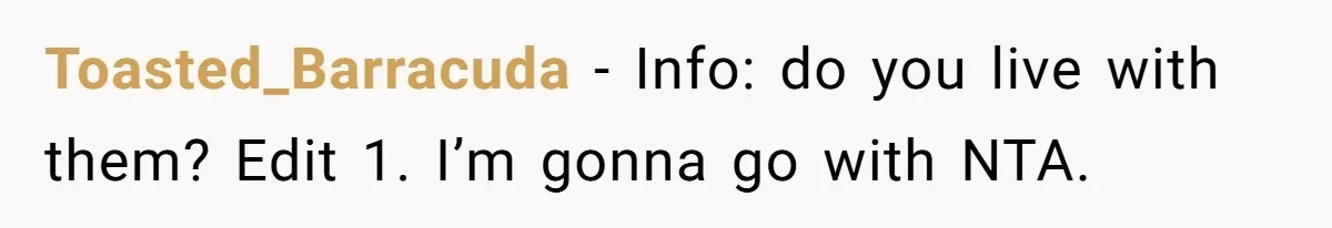 Toasted_Barracuda − Info: do you live with them? Edit 1. I’m gonna go with NTA.