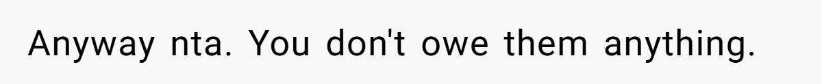 Anyway nta. You don't owe them anything.
