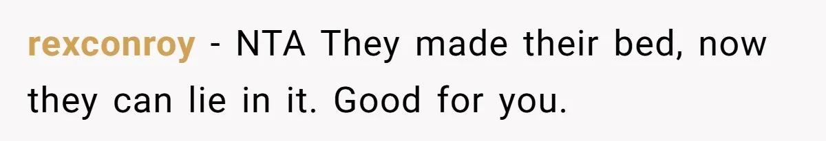 rexconroy − NTA They made their bed, now they can lie in it. Good for you.