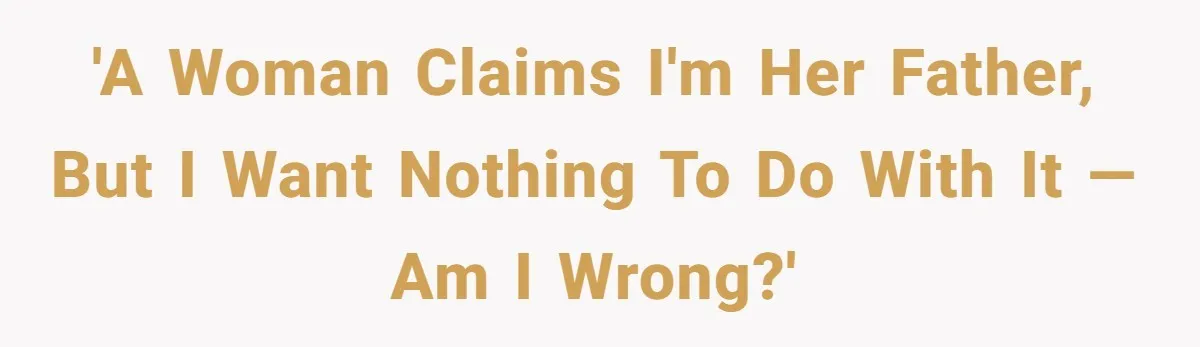 'A Woman Claims I'm Her Father, but I Want Nothing to Do with It —Am I Wrong?'