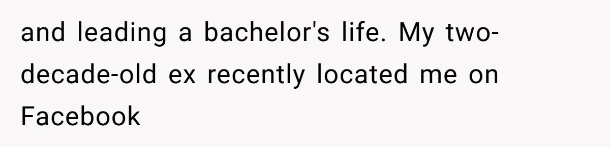 and leading a bachelor's life. My two-decade-old ex recently located me on Facebook