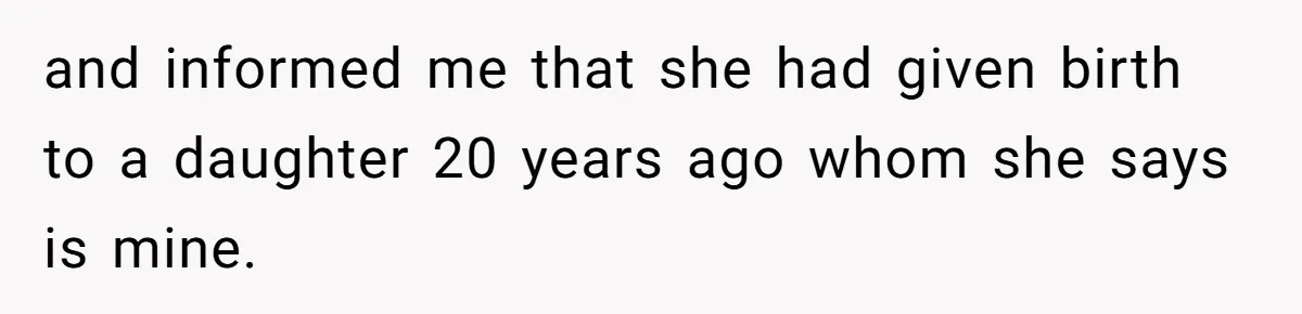 and informed me that she had given birth to a daughter 20 years ago whom she says is mine.