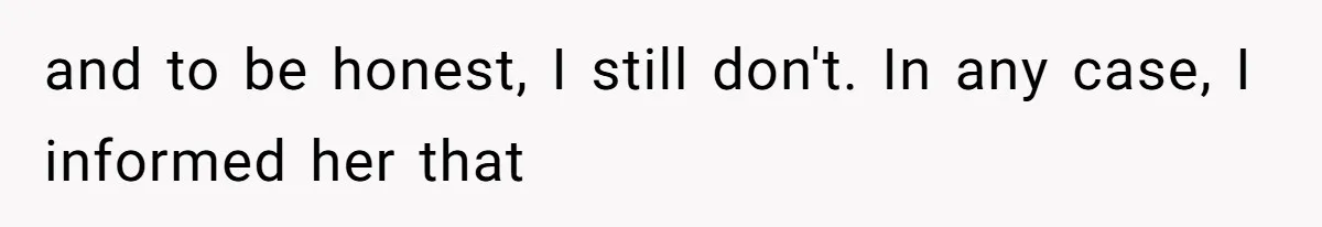 and to be honest, I still don't. In any case, I informed her that