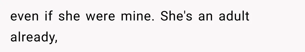even if she were mine. She's an adult already,