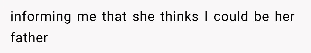 informing me that she thinks I could be her father