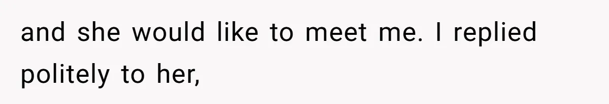 and she would like to meet me. I replied politely to her,