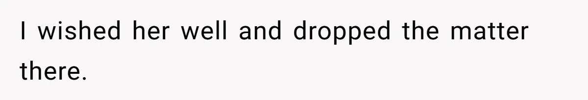 I wished her well and dropped the matter there.