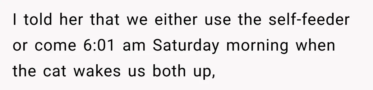 I told her that we either use the self-feeder or come 6:01 am Saturday morning when the cat wakes us both up,