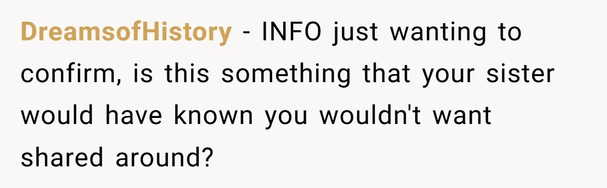 DreamsofHistory − INFO just wanting to confirm, is this something that your sister would have known you wouldn't want shared around?