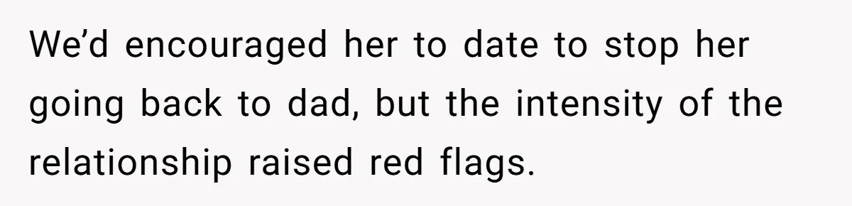 We’d encouraged her to date to stop her going back to dad, but the intensity of the relationship raised red flags.