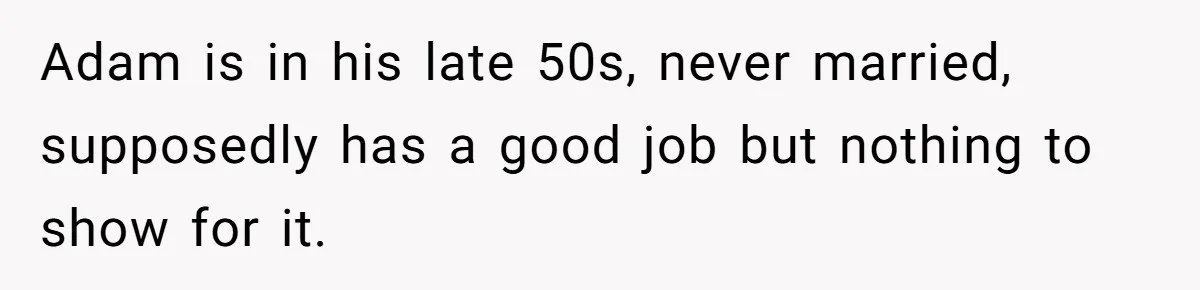Adam is in his late 50s, never married, supposedly has a good job but nothing to show for it.