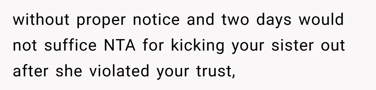 without proper notice and two days would not suffice NTA for kicking your sister out after she violated your trust,