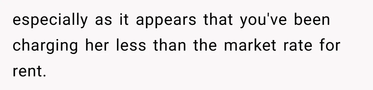 especially as it appears that you've been charging her less than the market rate for rent.