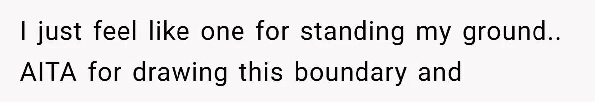 I just feel like one for standing my ground.. AITA for drawing this boundary and