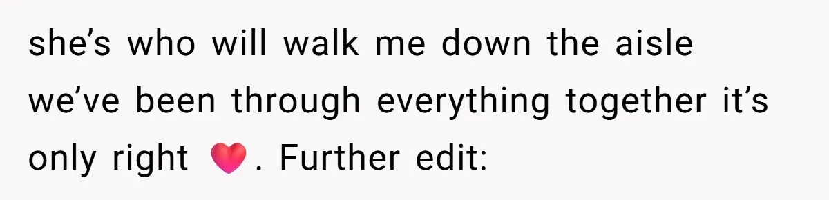 she’s who will walk me down the aisle we’ve been through everything together it’s only right ❤️. Further edit: