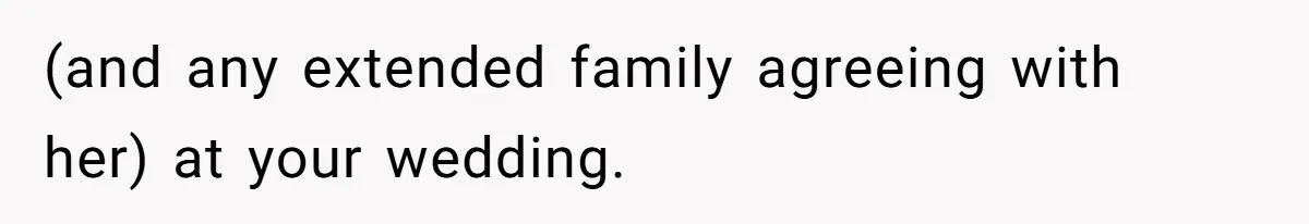 (and any extended family agreeing with her) at your wedding.